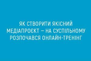 Як створити якісний медіапроєкт — на Суспільному розпочався онлайн-тренінг