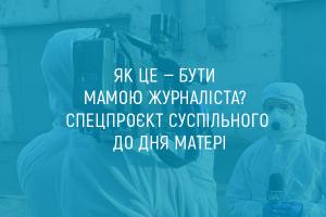 Як це — бути мамою журналіста? Спецпроєкт Суспільного до Дня матері